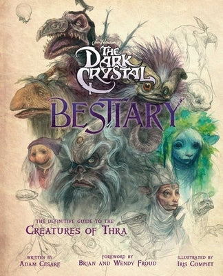 The Dark Crystal Bestiary: The Definitive Guide to the Creatures of Thra (the Dark Crystal: Age of Resistance, the Dark Crystal Book, Fantasy Art by Cesare, Adam