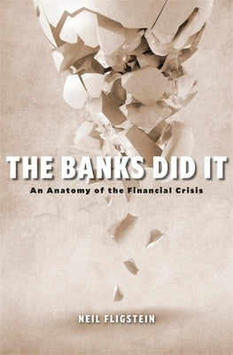 The Banks Did It: An Anatomy of the Financial Crisis by Fligstein, Neil