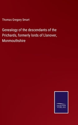 Genealogy of the descendants of the Prichards, formerly lords of Llanover, Monmouthshire by Smart, Thomas Gregory