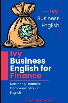 Ivy Business English for Finance - Mastering Financial Communication in English by Abdelghafar, Aziza