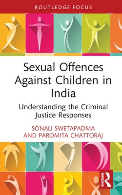Sexual Offences Against Children in India: Understanding the Criminal Justice Responses by Swetapadma, Sonali