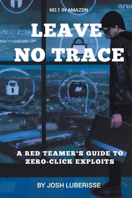 Leave No Trace: A Red Teamer's Guide to Zero-Click Exploits by Luberisse, Josh