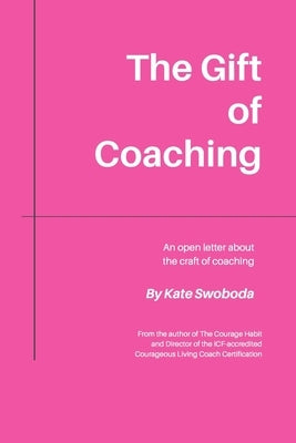 The Gift of Coaching: An Open Letter About The Craft of Coaching by Swoboda, Kate