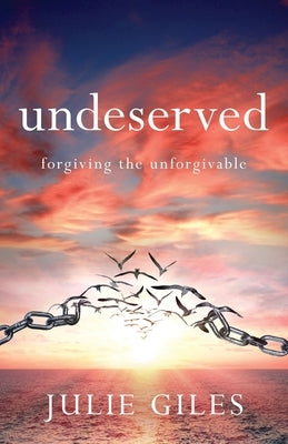 Undeserved: Forgiving The Unforgivable by Giles, Julie