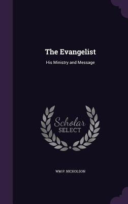 The Evangelist: His Ministry and Message by Nicholson, Wm P.