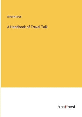 A Handbook of Travel-Talk by Anonymous