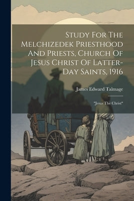 Study For The Melchizedek Priesthood And Priests, Church Of Jesus Christ Of Latter-day Saints, 1916: "jesus The Christ" by Talmage, James Edward