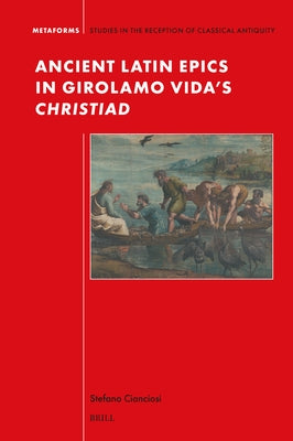 Ancient Latin Epics in Girolamo Vida's Christiad by Cianciosi, Stefano