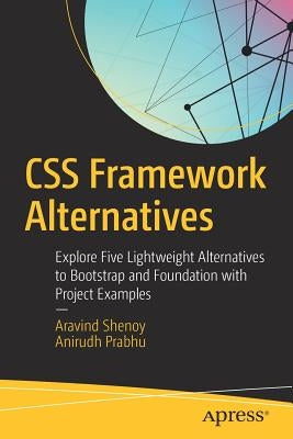 CSS Framework Alternatives: Explore Five Lightweight Alternatives to Bootstrap and Foundation with Project Examples by Shenoy, Aravind