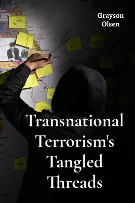 Transnational Terrorism's Tangled Threads: Investigating The International Web Of Extremist Groups by Olsen, Grayson