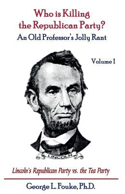 Who is Killing the Republican Party?: An Old Professor's Jolly Rant by Fouke Ph. D., George L.
