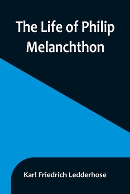 The Life of Philip Melanchthon by Friedrich Ledderhose, Karl