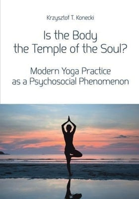 Is the Body the Temple of the Soul?: Modern Yoga Practice as a Psychosocial Phenomenon by Konecki, Krzysztof