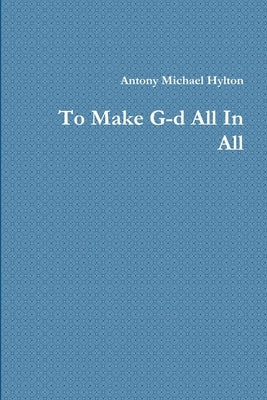 To Make G-d All In All by Hylton, Antony Michael
