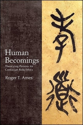 Human Becomings: Theorizing Persons for Confucian Role Ethics by Ames, Roger T.