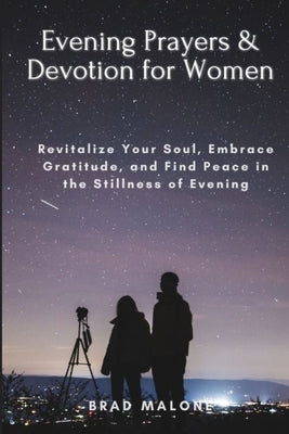 Evening Prayers & Devotion for Women: Revitalize Your Soul, Embrace Gratitude, and Find Peace in the Stillness of Evening by Malone, Brad