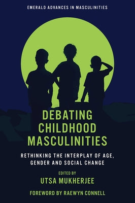 Debating Childhood Masculinities: Rethinking the Interplay of Age, Gender and Social Change by Mukherjee, Utsa