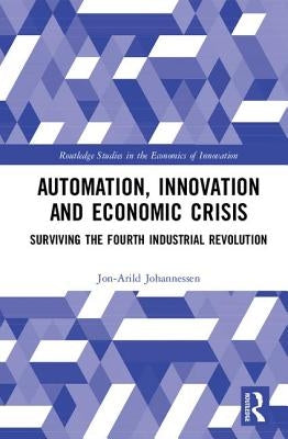 Automation, Innovation and Economic Crisis: Surviving the Fourth Industrial Revolution by Johannessen, Jon-Arild