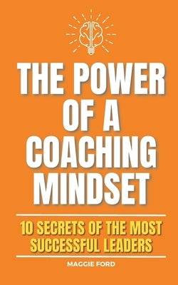 The Power of a Coaching Mindset: 10 Secrets of the Most Successful Leaders by Ford, Maggie