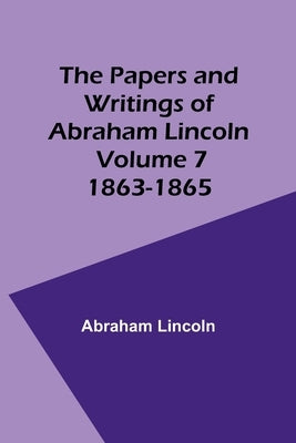 The Papers and Writings of Abraham Lincoln - Volume 7: 1863-1865 by Lincoln, Abraham