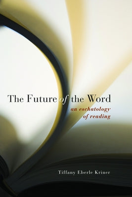 Future of the Word PB: An Eschatology of Reading by Kriner, Tiffany Eberle