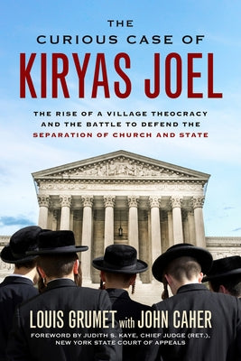 The Curious Case of Kiryas Joel: The Rise of a Village Theocracy and the Battle to Defend the Separation of Church and State by Grumet, Louis