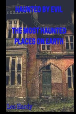 Haunted By Evil The Most Haunted Places on Earth by Hardy, Leo