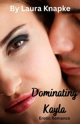 Dominating Kayla: Erotic Romance by Knapke, Laura