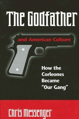 The Godfather and American Culture: How the Corleones Became Our Gang by Messenger, Chris