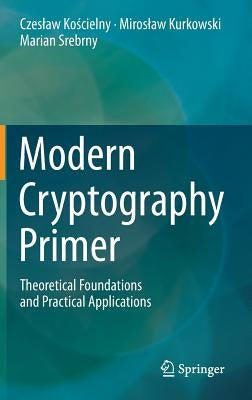 Modern Cryptography Primer: Theoretical Foundations and Practical Applications by Kościelny, Czeslaw