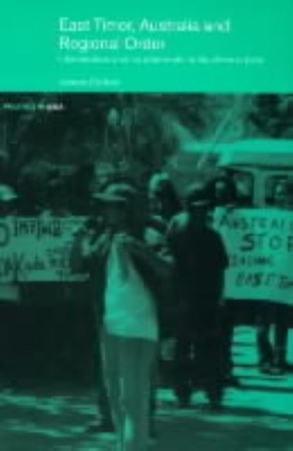 East Timor, Australia and Regional Order: Intervention and its Aftermath in Southeast Asia by Cotton, James