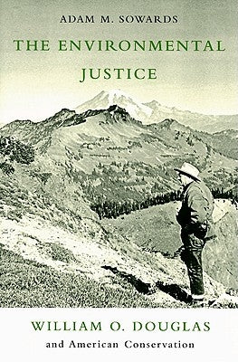The Environmental Justice: William O. Douglass and American Conservation by Sowards, Adam M.