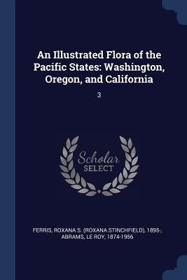 An Illustrated Flora of the Pacific States: Washington, Oregon, and California: 3 by Ferris, Roxana S. 1895-