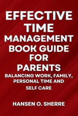 Effective Time Management Book Guide For Parents: Balancing work, family, personal time and self care by Sherre, Hansen O.