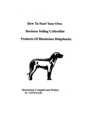 How To Start Your Own Business Selling Collectible Products Of Rhodesian Ridgebacks by Forsyth, Gail
