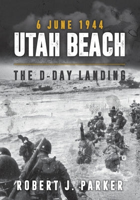 Utah Beach 6 June 1944: The D-Day Landing by Parker, Robert J.