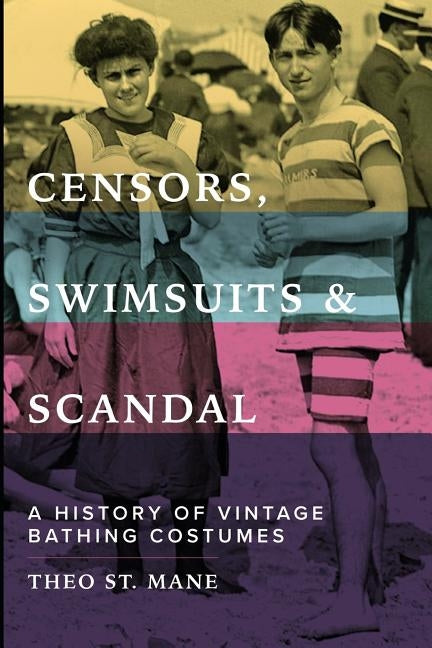 Censors, Swimsuits & Scandal: A History of Vintage Bathing Costumes by St Mane, Theo