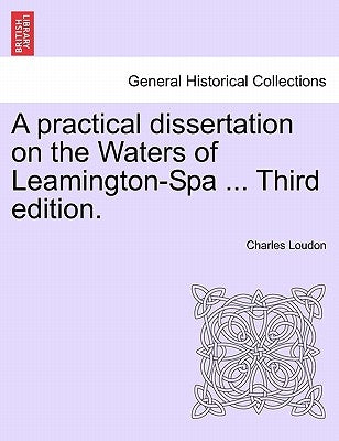 A Practical Dissertation on the Waters of Leamington-Spa ... Third Edition. by Loudon, Charles