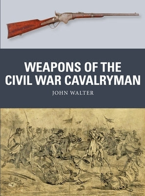 Weapons of the Civil War Cavalryman by Walter, John