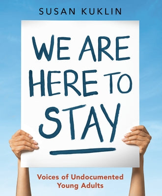 We Are Here to Stay: Voices of Undocumented Young Adults by Kuklin, Susan