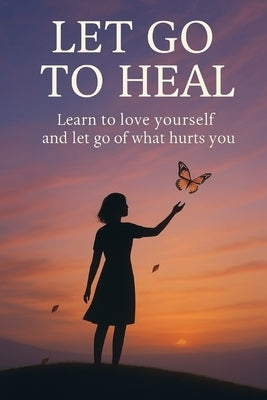 Let Go to Heal: Learn to Love Yourself and Release What Hurts You by Montemayor, Eliana