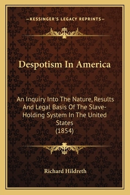 Despotism In America: An Inquiry Into The Nature, Results And Legal Basis Of The Slave-Holding System In The United States (1854) by Hildreth, Richard