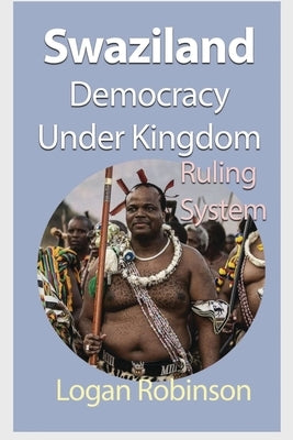 Swaziland Democracy under Kingdom: Ruling System by Robinson, Logan