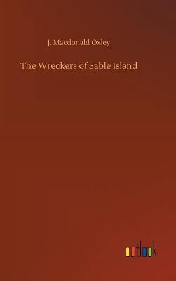 The Wreckers of Sable Island by Oxley, J. MacDonald