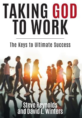 Taking God to Work: The Keys to Lasting Success by Reynolds, Steve