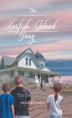 The Starfish Island Gang: Mystery of The Beach House by Brenda Mize Garza