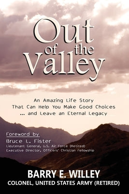 Out of the Valley An Amazing Life Story That Can Help You Make Good Choices... and Leave an Eternal Legacy: An Amazing Life Story That Can Help You Ma by Willey, Barry E. Edward