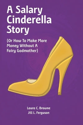 A Salary Cinderella Story: (Or How to Make More Money Without a Fairy Godmother) by Ferguson, Jill L.