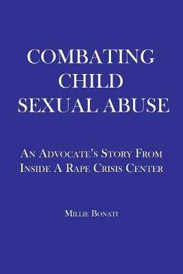 Combating Child Sexual Abuse: An Advocate's Story From Inside a Rape Crisis Center by Bonati, Millie