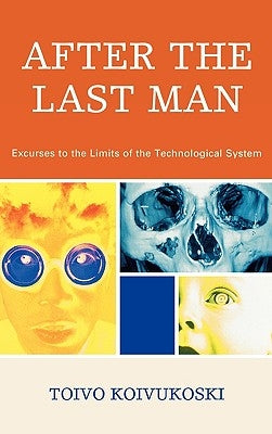 After the Last Man: Excurses to the Limits of the Technological System by Koivukoski, Toivo